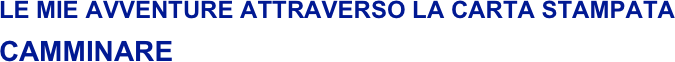 LE MIE AVVENTURE ATTRAVERSO LA CARTA STAMPATA
CAMMINARE